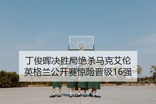 丁俊晖决胜局绝杀马克艾伦 英格兰公开赛惊险晋级16强